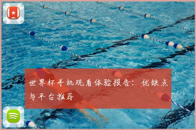 世界杯手机观看体验报告：优缺点与平台推荐