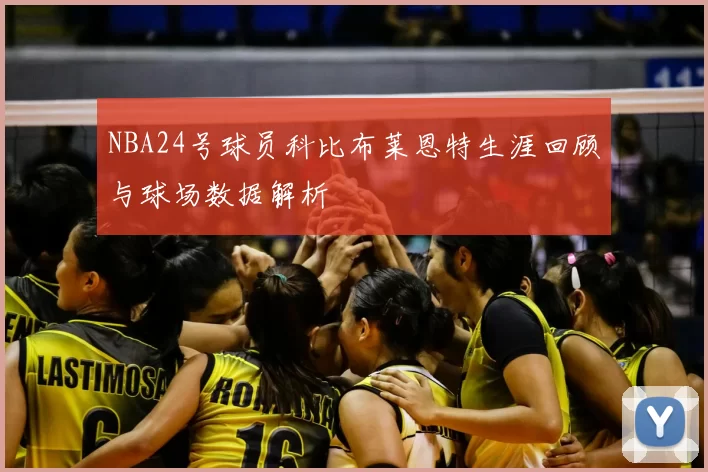 NBA24号球员科比布莱恩特生涯回顾与球场数据解析