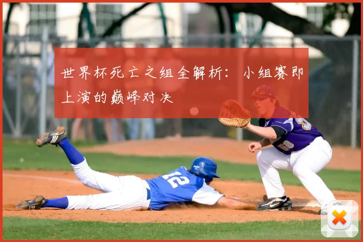 世界杯死亡之组全解析：小组赛即上演的巅峰对决