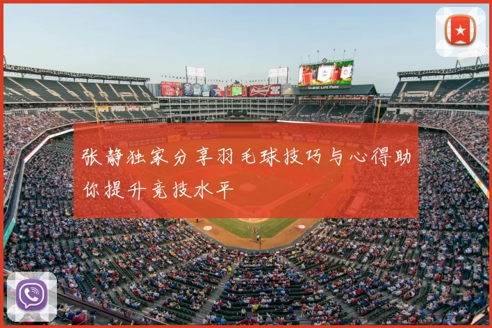 张静独家分享羽毛球技巧与心得助你提升竞技水平