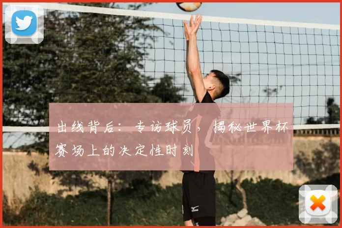 出线背后：专访球员，揭秘世界杯赛场上的决定性时刻