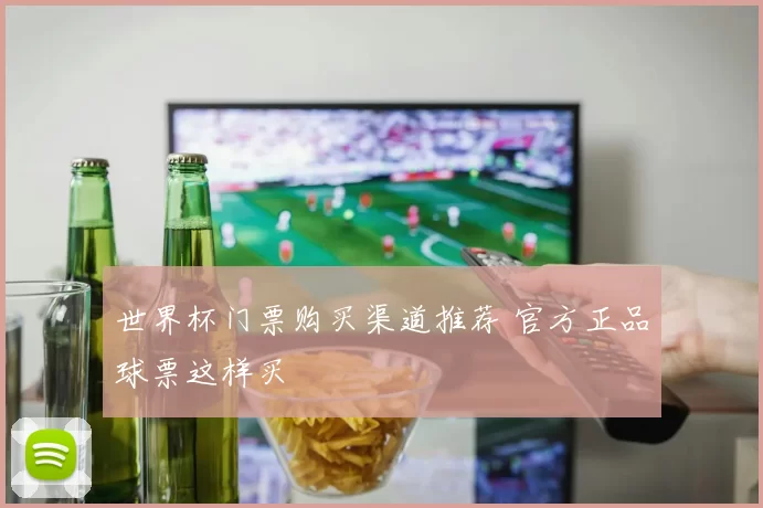 世界杯门票购买渠道推荐 官方正品球票这样买