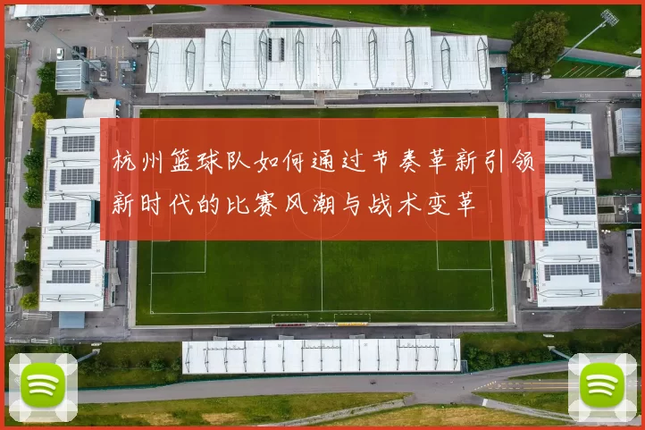 杭州篮球队如何通过节奏革新引领新时代的比赛风潮与战术变革