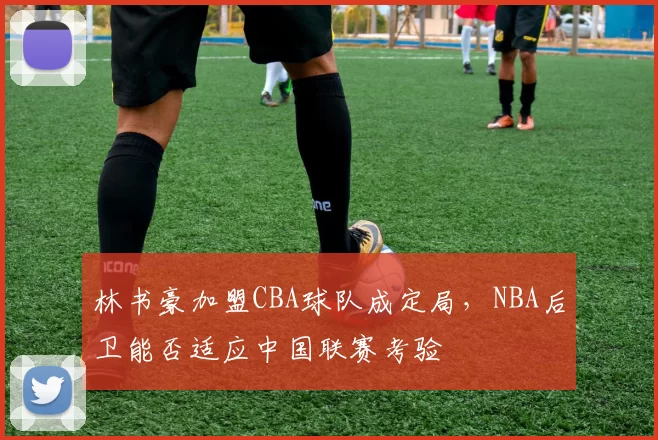 林书豪加盟CBA球队成定局，NBA后卫能否适应中国联赛考验