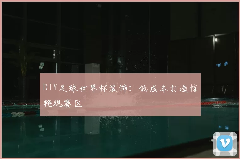 DIY足球世界杯装饰：低成本打造惊艳观赛区