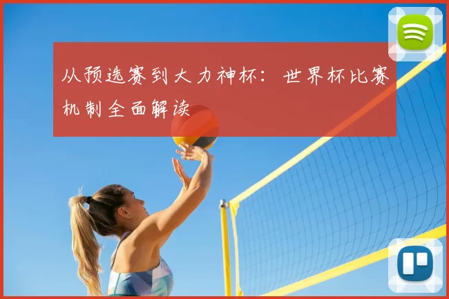 从预选赛到大力神杯：世界杯比赛机制全面解读
