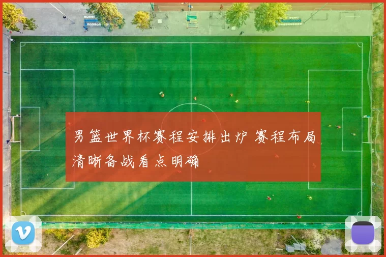 男篮世界杯赛程安排出炉 赛程布局清晰备战看点明确