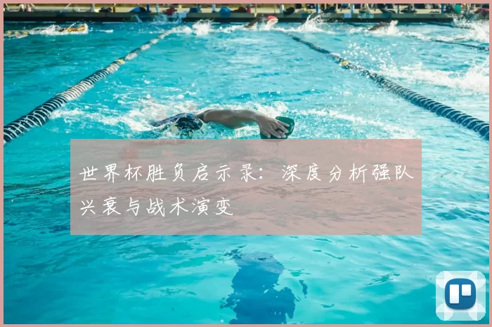 世界杯胜负启示录：深度分析强队兴衰与战术演变