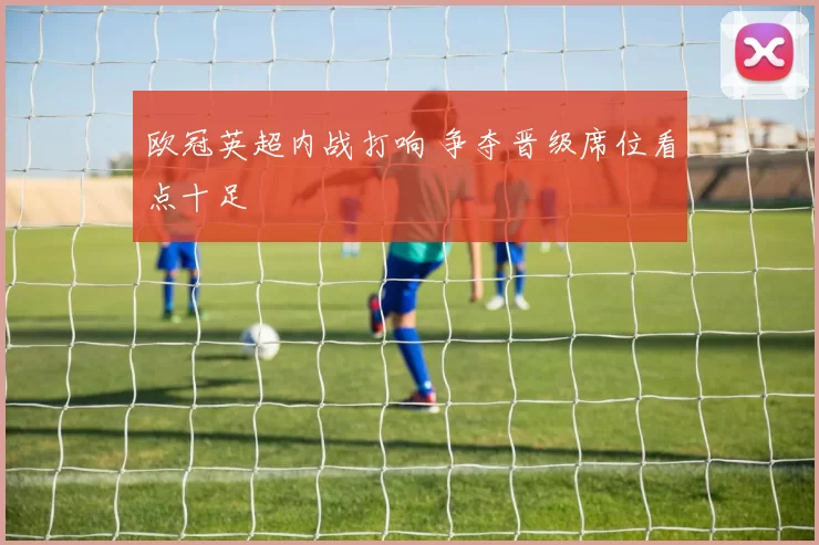 欧冠英超内战打响 争夺晋级席位看点十足