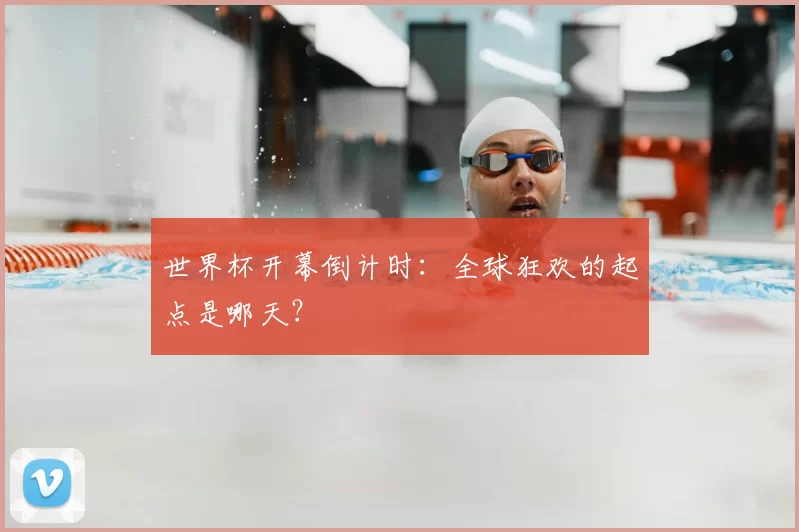 世界杯开幕倒计时：全球狂欢的起点是哪天？