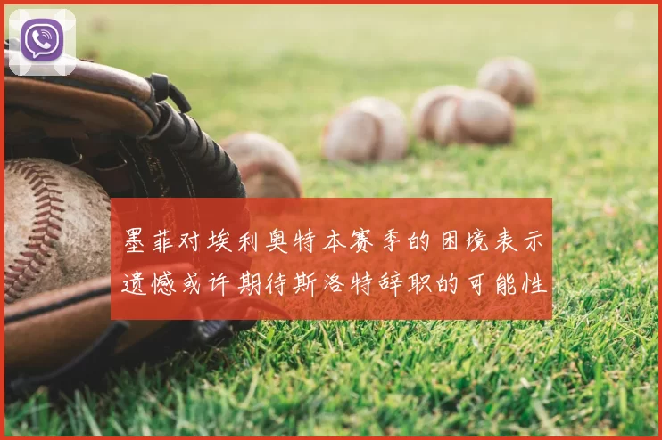 墨菲对埃利奥特本赛季的困境表示遗憾或许期待斯洛特辞职的可能性
