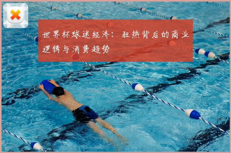 世界杯球迷经济：狂热背后的商业逻辑与消费趋势