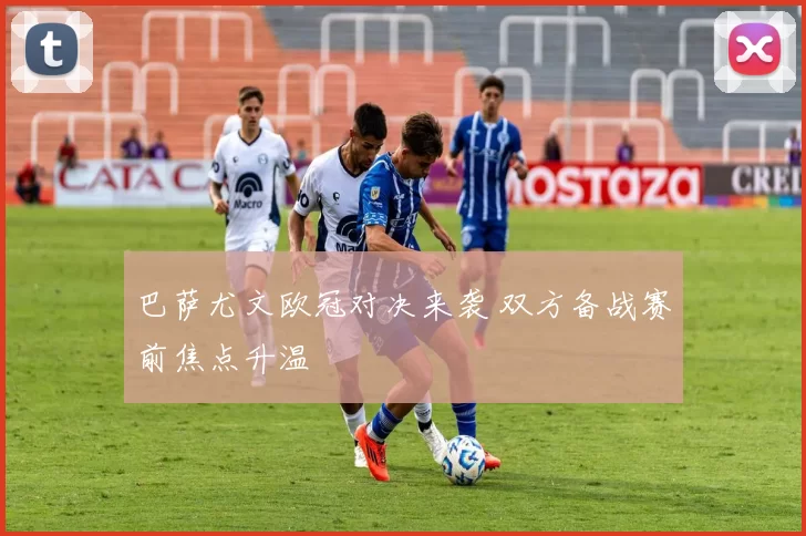 巴萨尤文欧冠对决来袭 双方备战赛前焦点升温