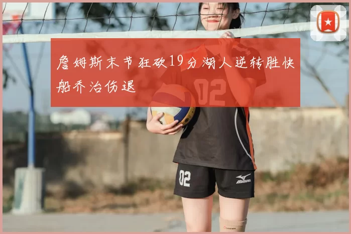 詹姆斯末节狂砍19分湖人逆转胜快船乔治伤退
