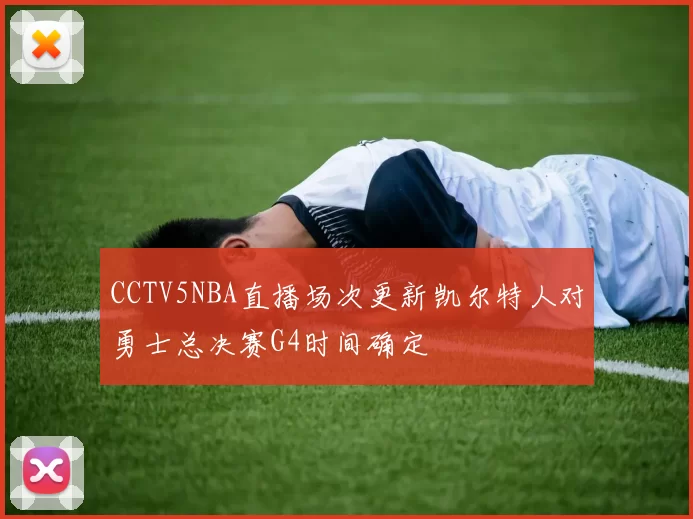 CCTV5NBA直播场次更新凯尔特人对勇士总决赛G4时间确定