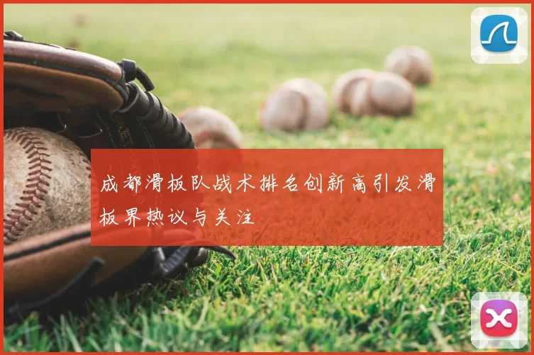 成都滑板队战术排名创新高引发滑板界热议与关注