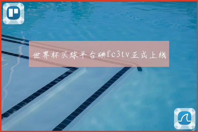 世界杯买球平台碘fc3tv正式上线