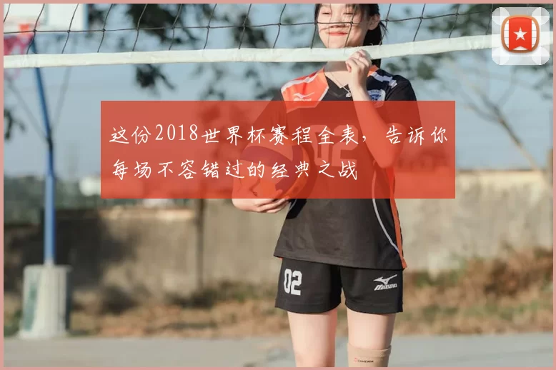 这份2018世界杯赛程全表,告诉你每场不容错过的经典之战