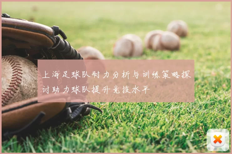 上海足球队耐力分析与训练策略探讨助力球队提升竞技水平