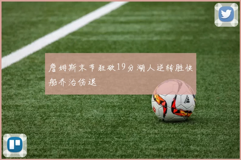 詹姆斯末节狂砍19分湖人逆转胜快船乔治伤退