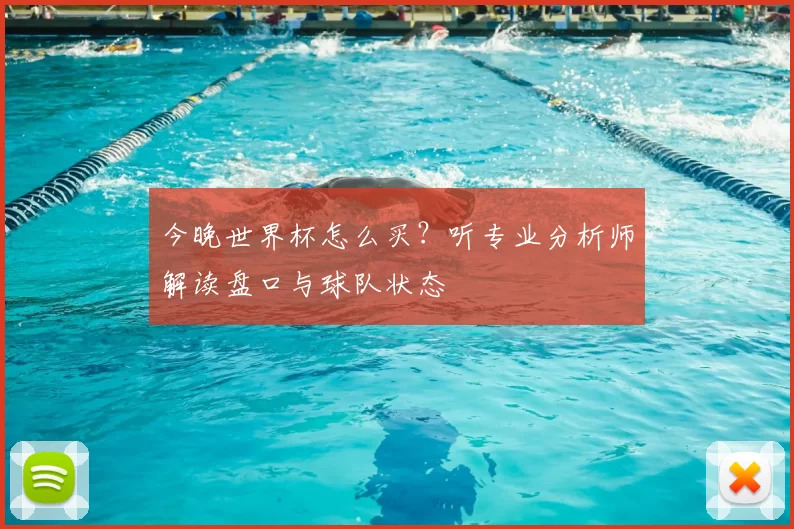 今晚世界杯怎么买?听专业分析师解读盘口与球队状态