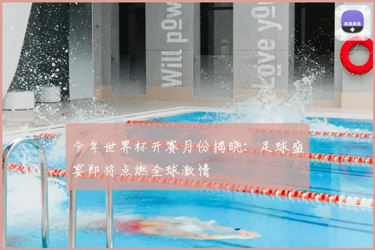 今年世界杯开赛月份揭晓：足球盛宴即将点燃全球激情