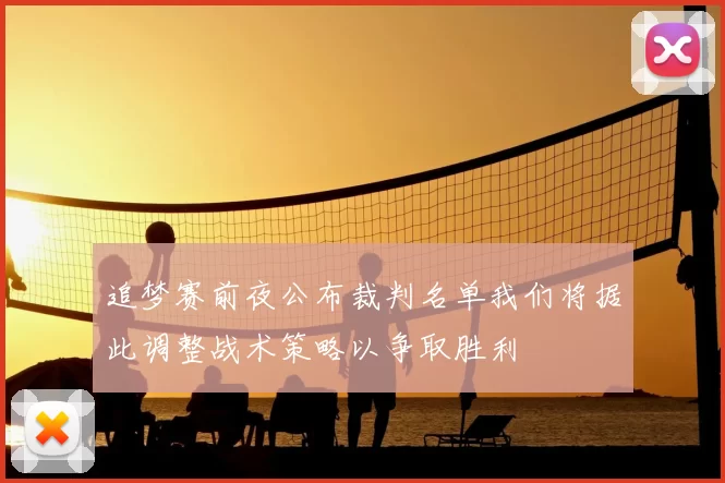 追梦赛前夜公布裁判名单我们将据此调整战术策略以争取胜利