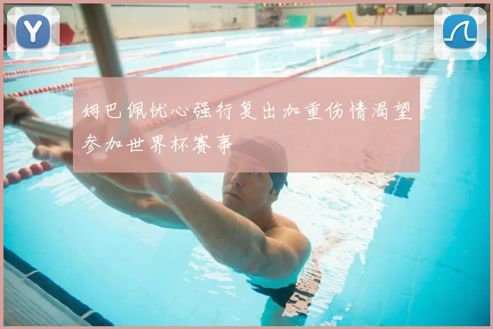 姆巴佩忧心强行复出加重伤情渴望参加世界杯赛事