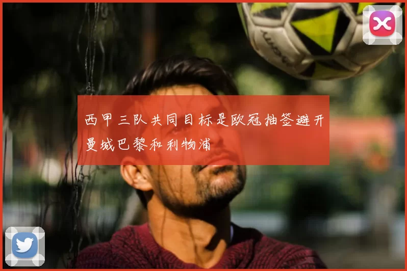 西甲三队共同目标是欧冠抽签避开曼城巴黎和利物浦