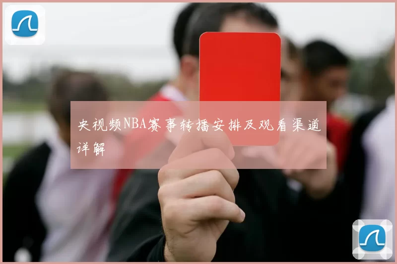 央视频NBA赛事转播安排及观看渠道详解
