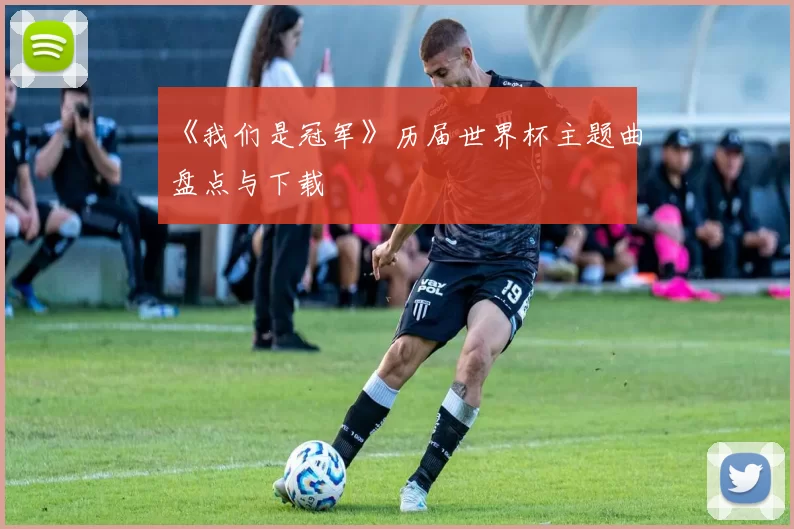 《我们是冠军》历届世界杯主题曲盘点与下载