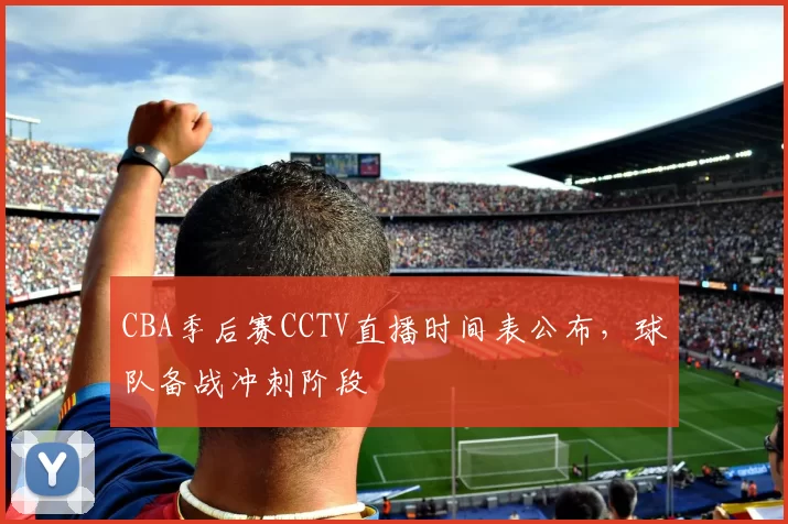 CBA季后赛CCTV直播时间表公布，球队备战冲刺阶段