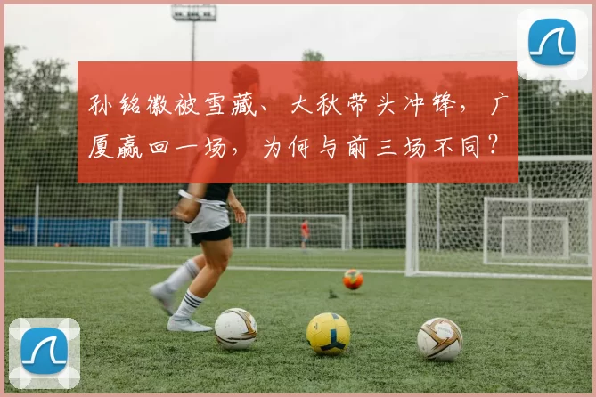 孙铭徽被雪藏、大秋带头冲锋,广厦赢回一场,为何与前三场不同?