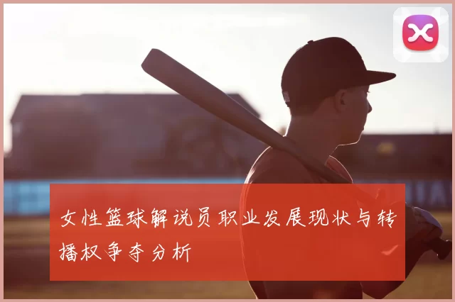 女性篮球解说员职业发展现状与转播权争夺分析