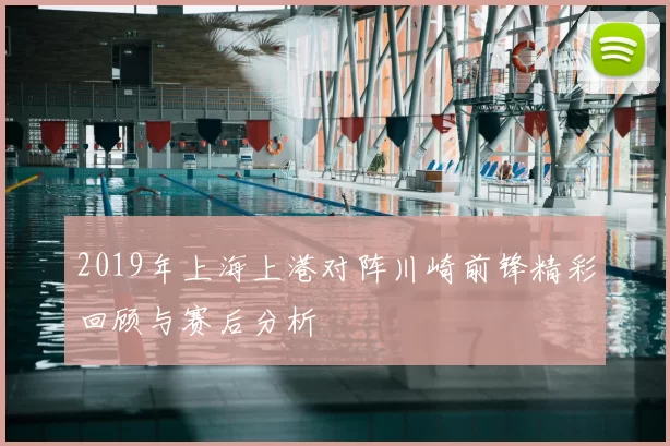 2019年上海上港对阵川崎前锋精彩回顾与赛后分析