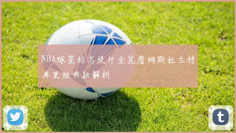 NBA球星标志设计全览詹姆斯杜兰特库里经典款解析
