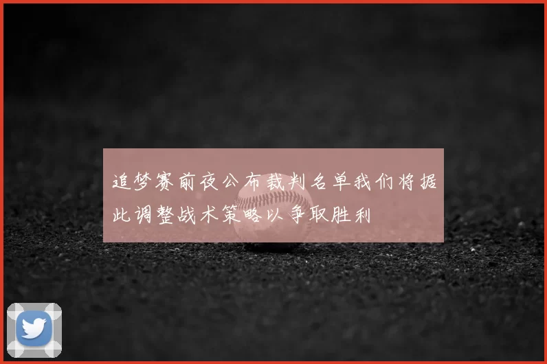 追梦赛前夜公布裁判名单我们将据此调整战术策略以争取胜利