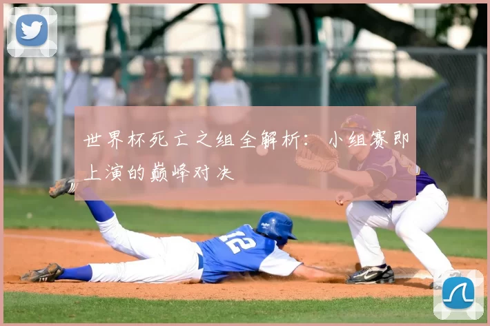 世界杯死亡之组全解析：小组赛即上演的巅峰对决