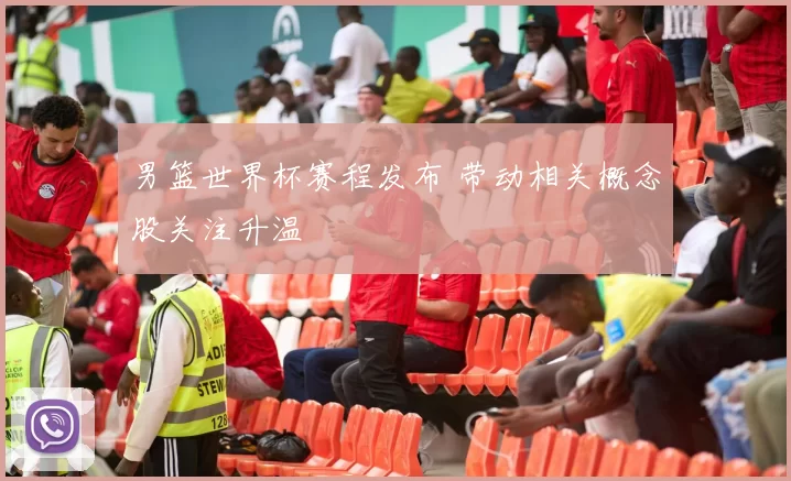 男篮世界杯赛程发布 带动相关概念股关注升温