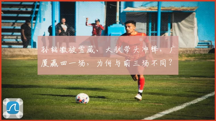 孙铭徽被雪藏、大秋带头冲锋,广厦赢回一场,为何与前三场不同?