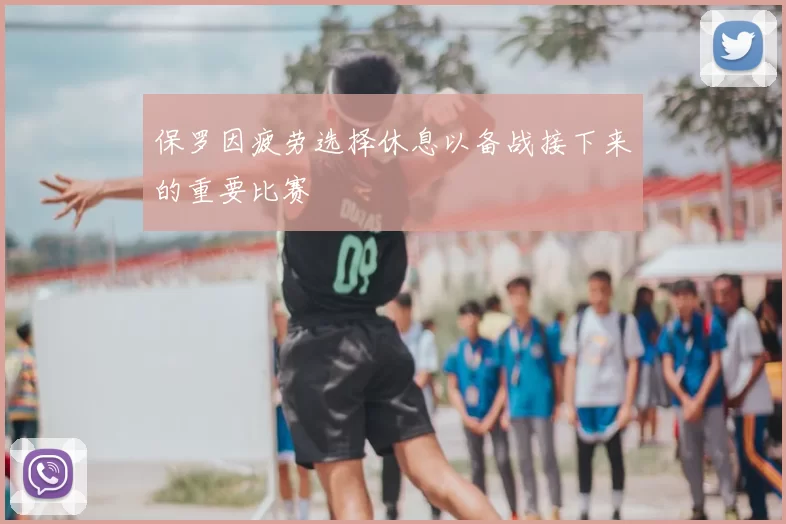 保罗因疲劳选择休息以备战接下来的重要比赛