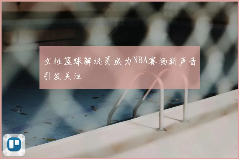 女性篮球解说员成为NBA赛场新声音引发关注