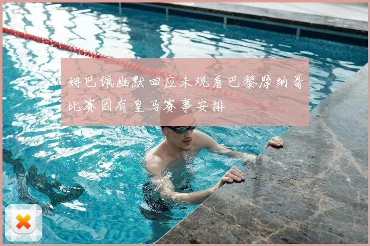 姆巴佩幽默回应未观看巴黎摩纳哥比赛因有皇马赛事安排