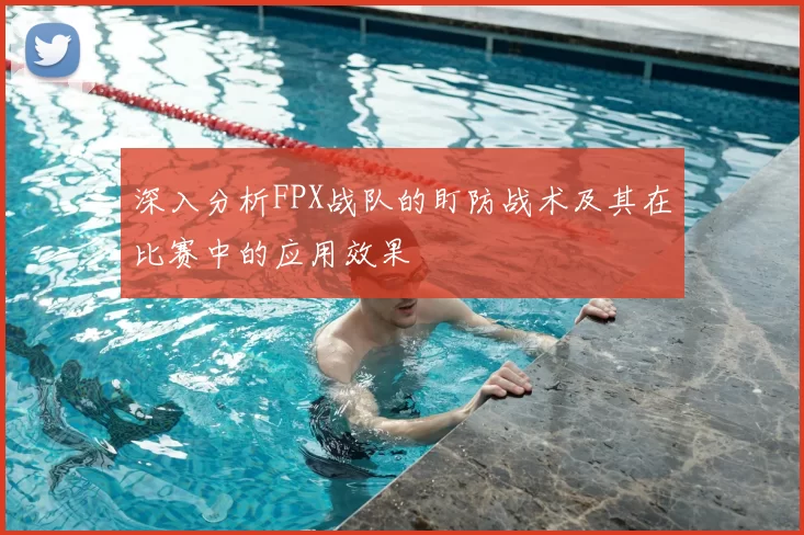 深入分析FPX战队的盯防战术及其在比赛中的应用效果