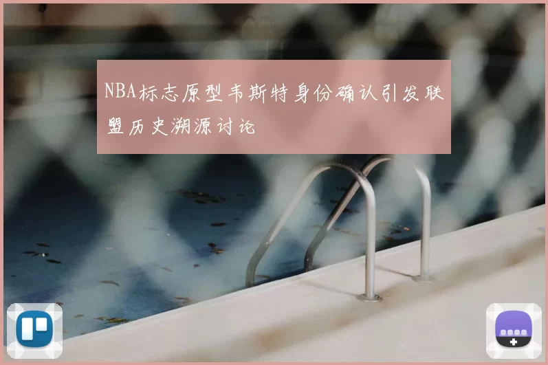 NBA标志原型韦斯特身份确认引发联盟历史溯源讨论
