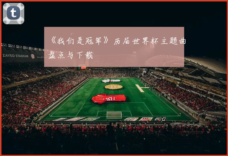 《我们是冠军》历届世界杯主题曲盘点与下载