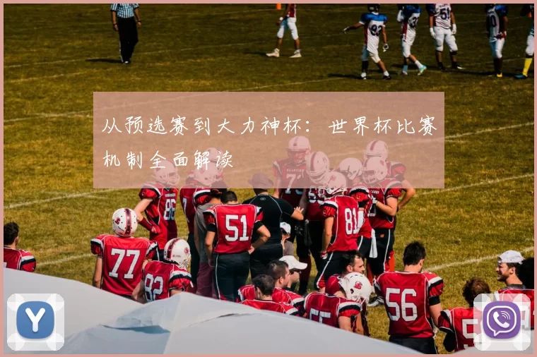 从预选赛到大力神杯：世界杯比赛机制全面解读
