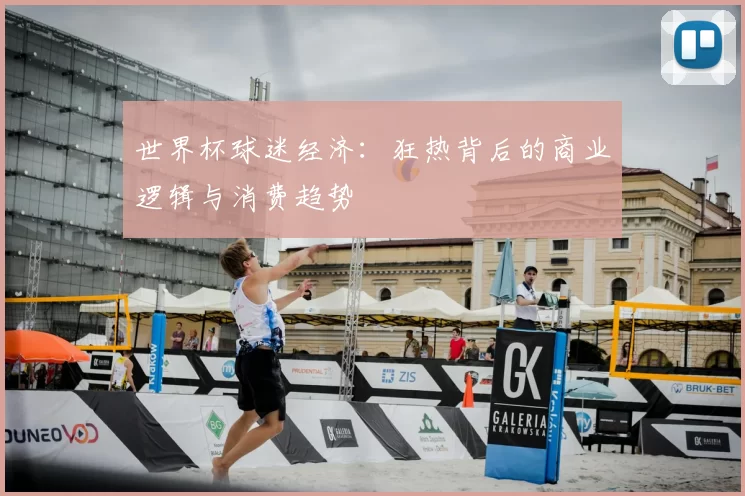 世界杯球迷经济：狂热背后的商业逻辑与消费趋势