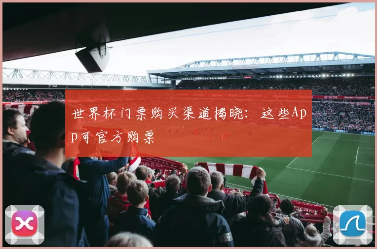 世界杯门票购买渠道揭晓：这些App可官方购票