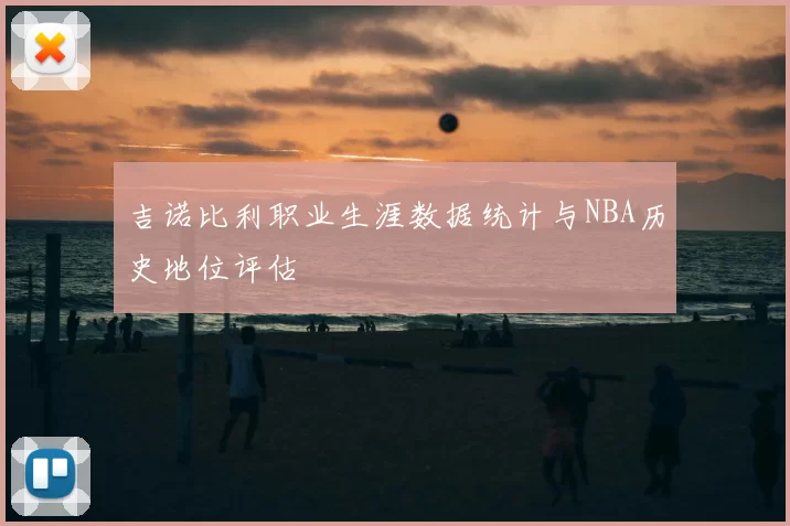吉诺比利职业生涯数据统计与NBA历史地位评估